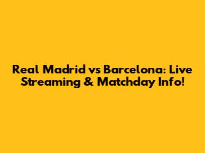 Real Madrid vs Barcelona: Live Streaming & Matchday Info!