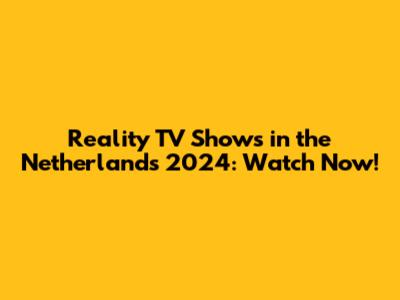 Reality TV Shows in the Netherlands 2024: Watch Now!