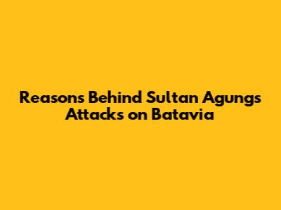 Reasons Behind Sultan Agung's Attacks on Batavia