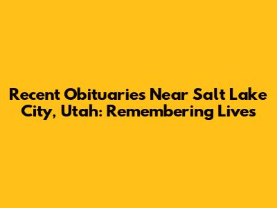 Recent Obituaries Near Salt Lake City, Utah: Remembering Lives