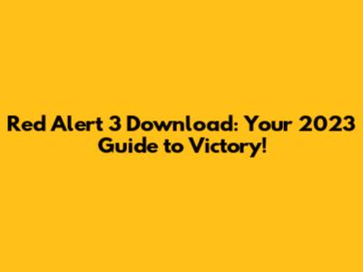 Red Alert 3 Download: Your 2023 Guide to Victory!