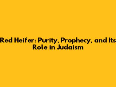 Red Heifer: Purity, Prophecy, and Its Role in Judaism