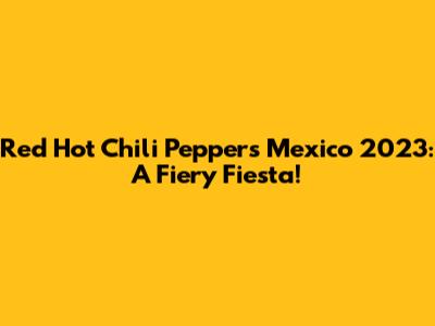 Red Hot Chili Peppers Mexico 2023: A Fiery Fiesta!