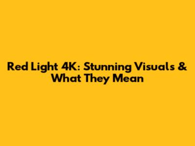 Red Light 4K: Stunning Visuals & What They Mean