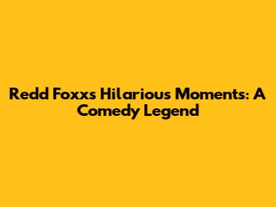 Redd Foxx's Hilarious Moments: A Comedy Legend