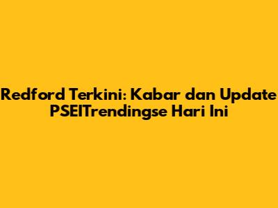 Redford Terkini: Kabar dan Update PSEITrendingse Hari Ini