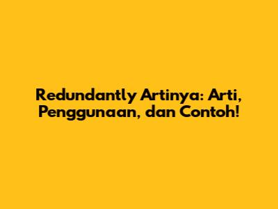 Redundantly Artinya: Arti, Penggunaan, dan Contoh!