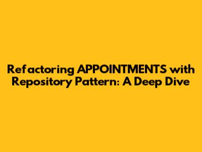 Refactoring APPOINTMENTS with Repository Pattern: A Deep Dive