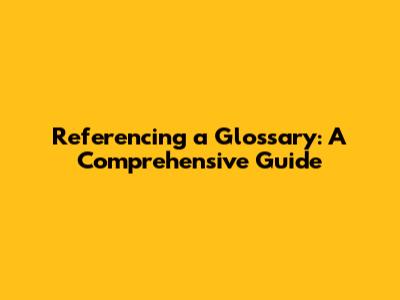 Referencing a Glossary: A Comprehensive Guide