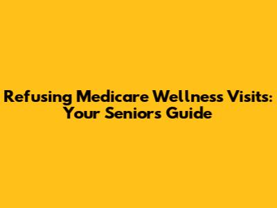 Refusing Medicare Wellness Visits: Your Senior's Guide