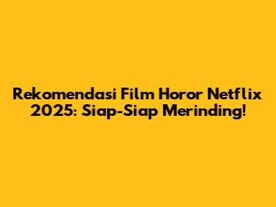 Rekomendasi Film Horor Netflix 2025: Siap-Siap Merinding!