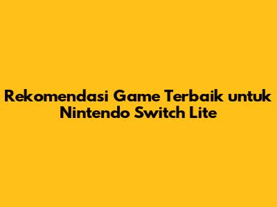 Rekomendasi Game Terbaik untuk Nintendo Switch Lite