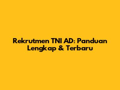 Rekrutmen TNI AD: Panduan Lengkap & Terbaru