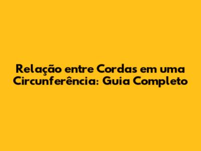 Relação entre Cordas em uma Circunferência: Guia Completo