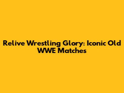Relive Wrestling Glory: Iconic Old WWE Matches