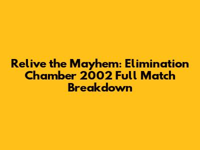 Relive the Mayhem: Elimination Chamber 2002 Full Match Breakdown