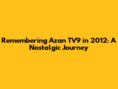 Remembering Azan TV9 in 2012: A Nostalgic Journey