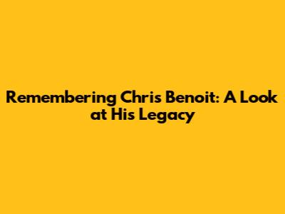 Remembering Chris Benoit: A Look at His Legacy