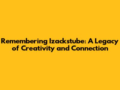 Remembering Izackstube: A Legacy of Creativity and Connection