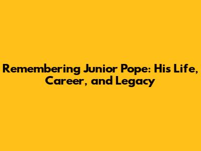 Remembering Junior Pope: His Life, Career, and Legacy