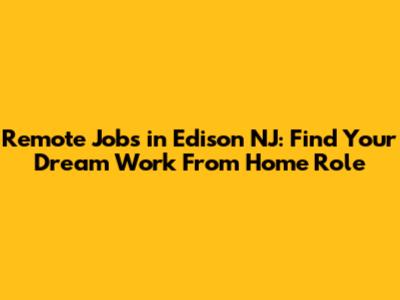 Remote Jobs in Edison NJ: Find Your Dream Work From Home Role