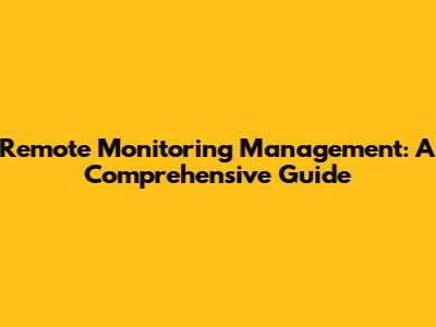 Remote Monitoring Management: A Comprehensive Guide