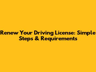Renew Your Driving License: Simple Steps & Requirements