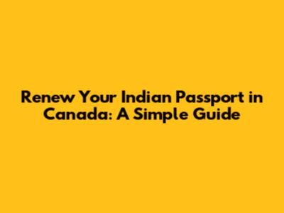 Renew Your Indian Passport in Canada: A Simple Guide