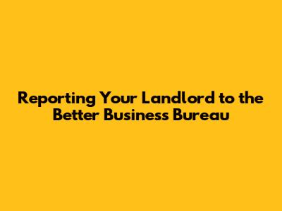 Reporting Your Landlord to the Better Business Bureau