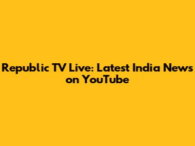 Republic TV Live: Latest India News on YouTube