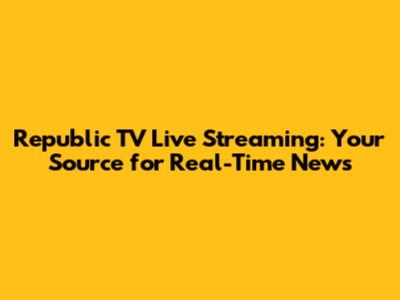 Republic TV Live Streaming: Your Source for Real-Time News