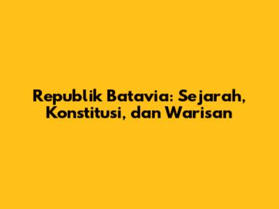 Republik Batavia: Sejarah, Konstitusi, dan Warisan
