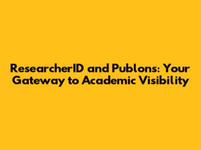 ResearcherID and Publons: Your Gateway to Academic Visibility