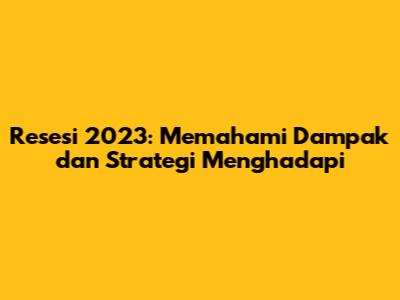 Resesi 2023: Memahami Dampak dan Strategi Menghadapi