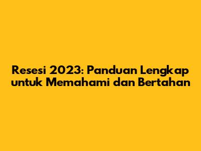 Resesi 2023: Panduan Lengkap untuk Memahami dan Bertahan