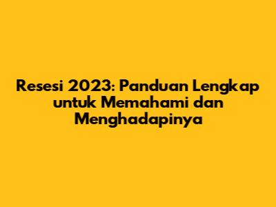 Resesi 2023: Panduan Lengkap untuk Memahami dan Menghadapinya
