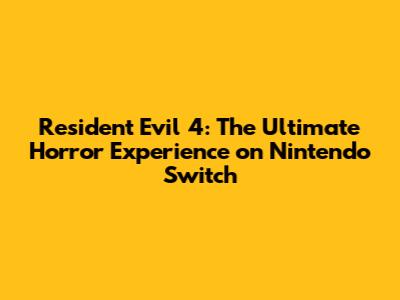 Resident Evil 4: The Ultimate Horror Experience on Nintendo Switch