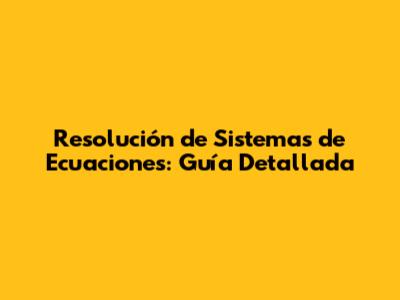 Resolución de Sistemas de Ecuaciones: Guía Detallada
