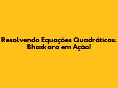 Resolvendo Equações Quadráticas: Bhaskara em Ação!