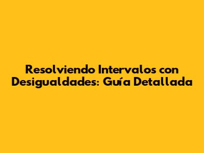 Resolviendo Intervalos con Desigualdades: Guía Detallada