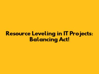 Resource Leveling in IT Projects: Balancing Act!