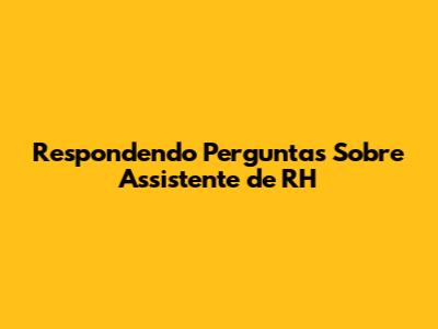 Respondendo Perguntas Sobre Assistente de RH