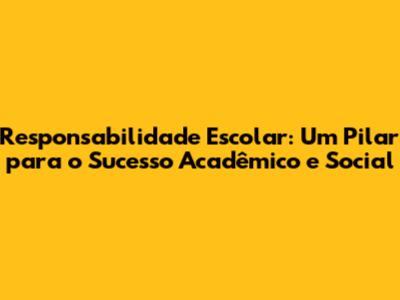 Responsabilidade Escolar: Um Pilar para o Sucesso Acadêmico e Social