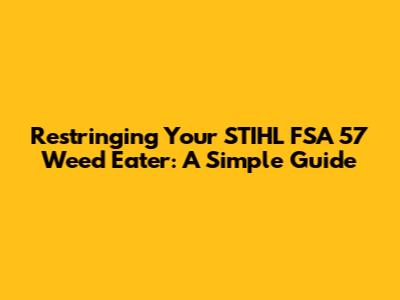 Restringing Your STIHL FSA 57 Weed Eater: A Simple Guide