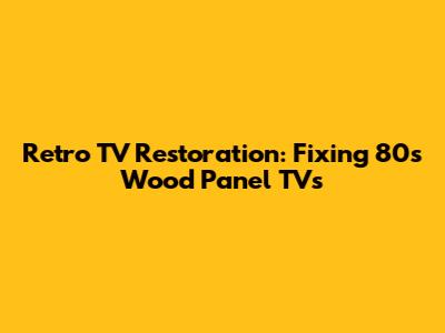 Retro TV Restoration: Fixing 80s Wood Panel TVs
