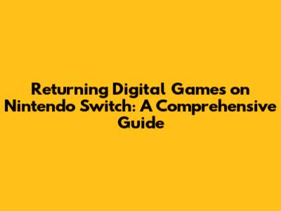 Returning Digital Games on Nintendo Switch: A Comprehensive Guide