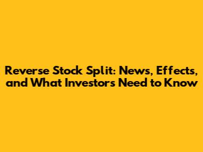 Reverse Stock Split: News, Effects, and What Investors Need to Know