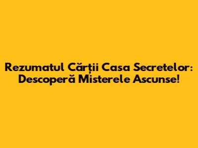 Rezumatul Cărții Casa Secretelor: Descoperă Misterele Ascunse!