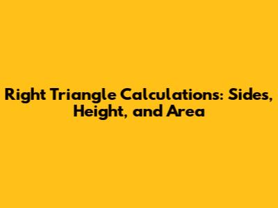 Right Triangle Calculations: Sides, Height, and Area
