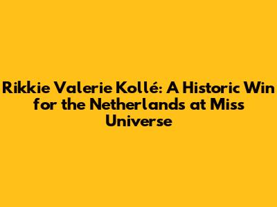 Rikkie Valerie Kollé: A Historic Win for the Netherlands at Miss Universe